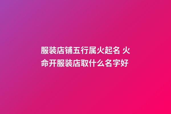 服装店铺五行属火起名 火命开服装店取什么名字好-第1张-店铺起名-玄机派